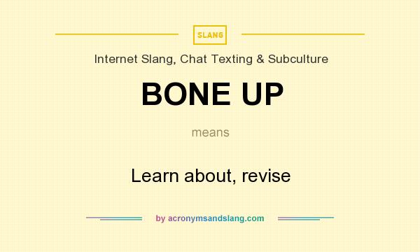 What does BONE UP mean? It stands for Learn about, revise