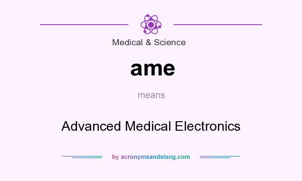What does ame mean? It stands for Advanced Medical Electronics