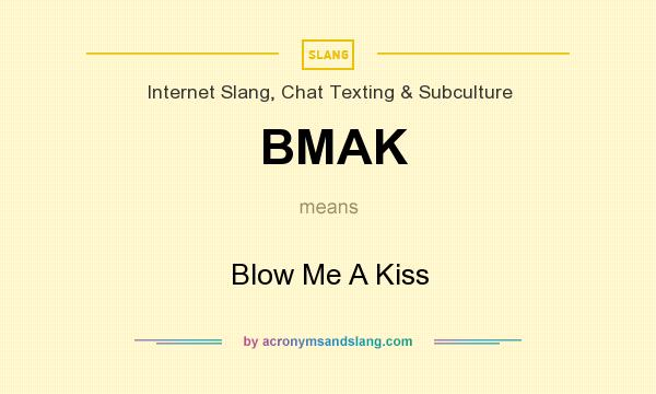 What does BMAK mean? It stands for Blow Me A Kiss