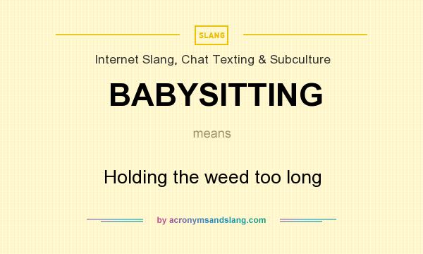 What does BABYSITTING mean? It stands for Holding the weed too long