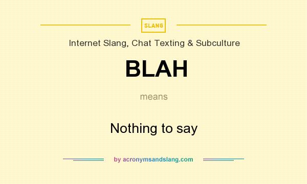 What does BLAH mean? It stands for Nothing to say