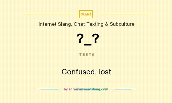 What does ?_? mean? It stands for Confused, lost