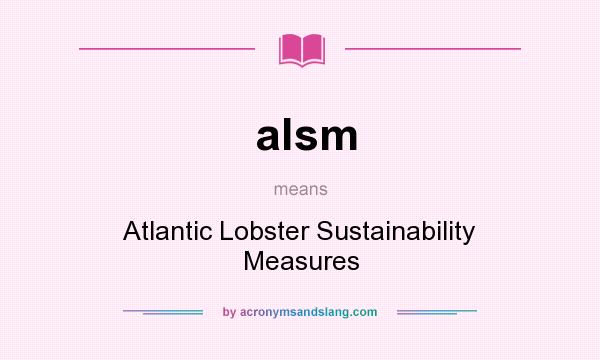 What does alsm mean? It stands for Atlantic Lobster Sustainability Measures