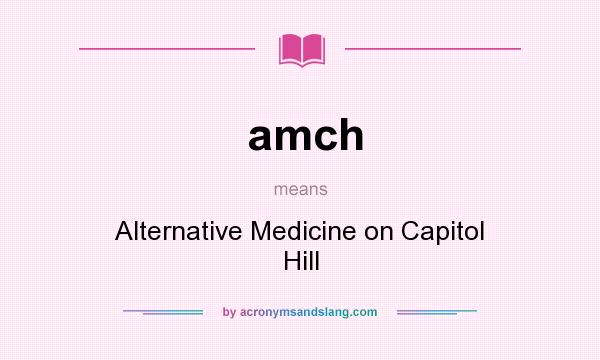 What does amch mean? It stands for Alternative Medicine on Capitol Hill