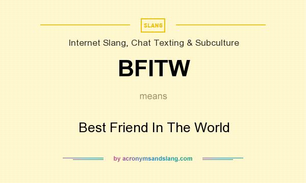 What does BFITW mean? It stands for Best Friend In The World