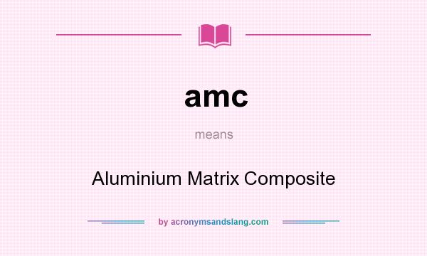 What does amc mean? It stands for Aluminium Matrix Composite