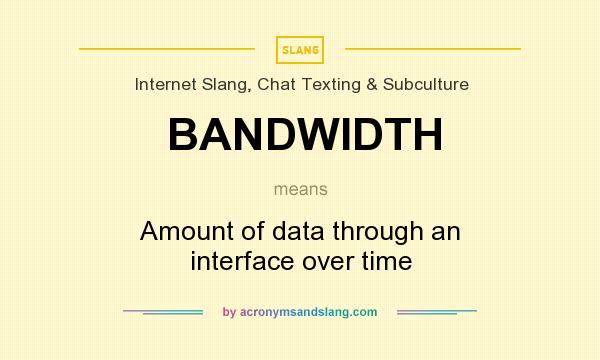 What does BANDWIDTH mean? It stands for Amount of data through an interface over time