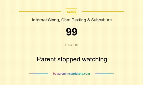 What does 99 mean? It stands for Parent stopped watching