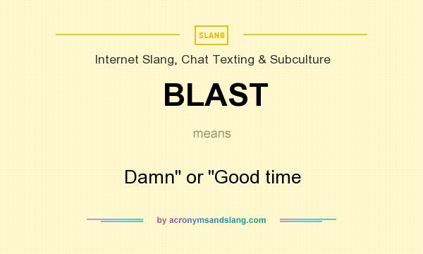 What does BLAST mean? It stands for Damn or Good time