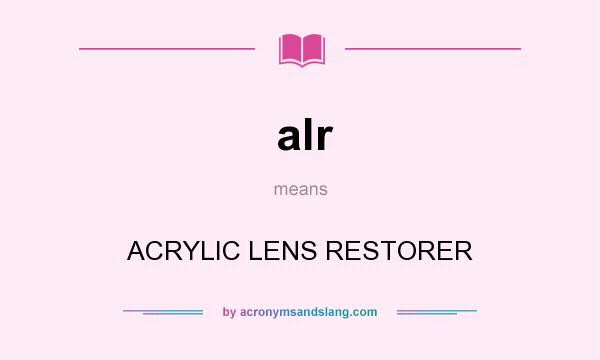 What does alr mean? It stands for ACRYLIC LENS RESTORER