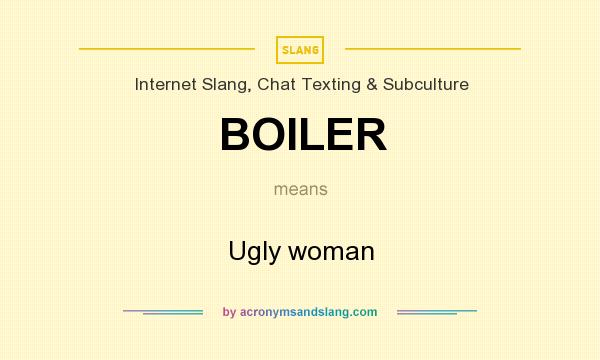 What does BOILER mean? It stands for Ugly woman