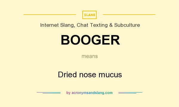 What does BOOGER mean? It stands for Dried nose mucus