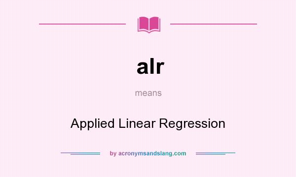 What does alr mean? It stands for Applied Linear Regression