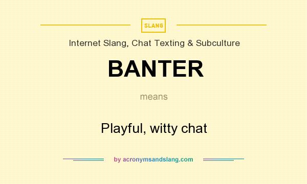 What does BANTER mean? It stands for Playful, witty chat