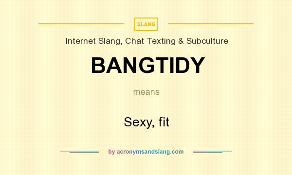 What does BANGTIDY mean? It stands for Sexy, fit