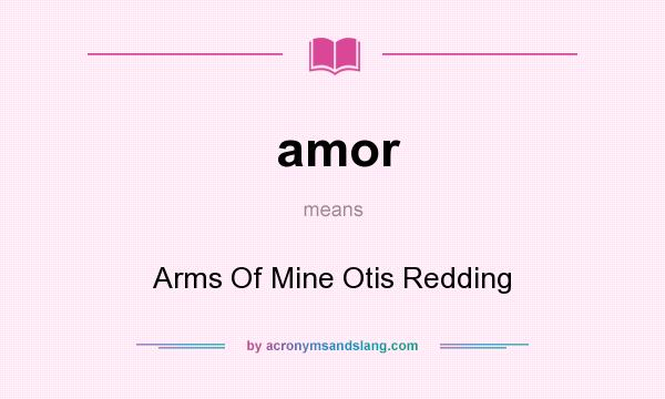 What does amor mean? It stands for Arms Of Mine Otis Redding