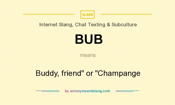 What does BUB mean? It stands for Buddy, friend or Champange
