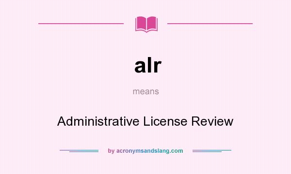 What does alr mean? It stands for Administrative License Review