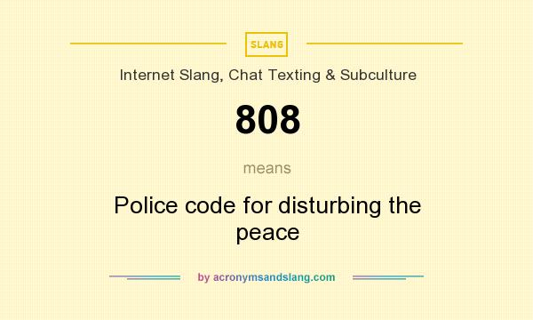 What does 808 mean? It stands for Police code for disturbing the peace