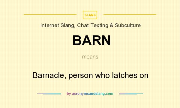 What does BARN mean? It stands for Barnacle, person who latches on
