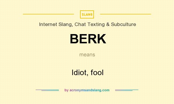 What does BERK mean? It stands for Idiot, fool