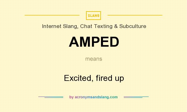 What does AMPED mean? It stands for Excited, fired up