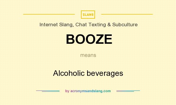 What does BOOZE mean? It stands for Alcoholic beverages