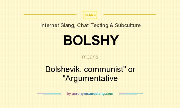What does BOLSHY mean? It stands for Bolshevik, communist
