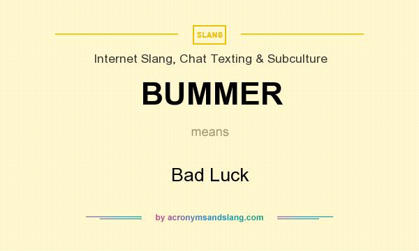 What does BUMMER mean? It stands for Bad Luck