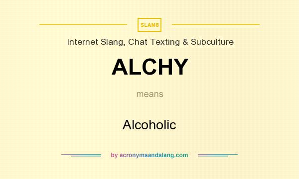 What does ALCHY mean? It stands for Alcoholic