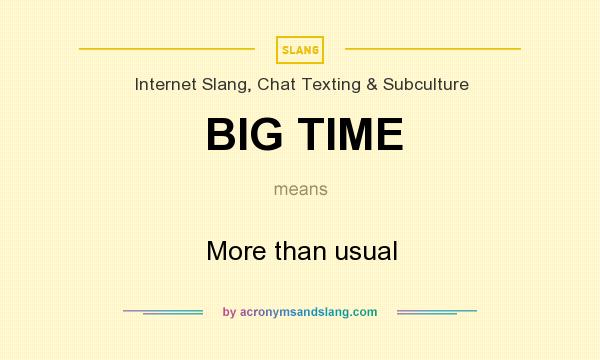 What does BIG TIME mean? It stands for More than usual