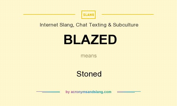 What does BLAZED mean? It stands for Stoned