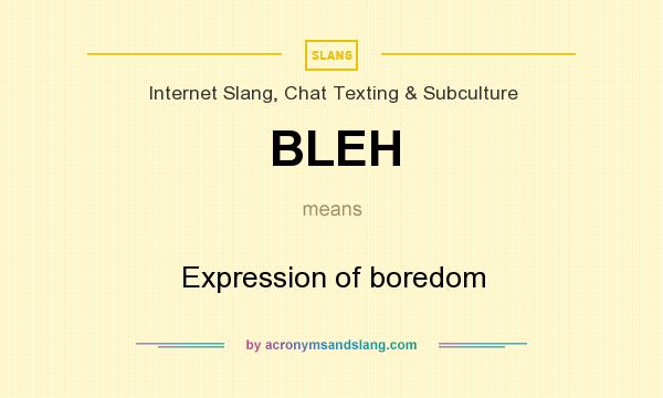 What does BLEH mean? It stands for Expression of boredom