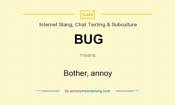What does BUG mean? It stands for Bother, annoy
