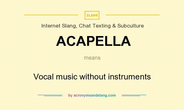 What does ACAPELLA mean? It stands for Vocal music without instruments