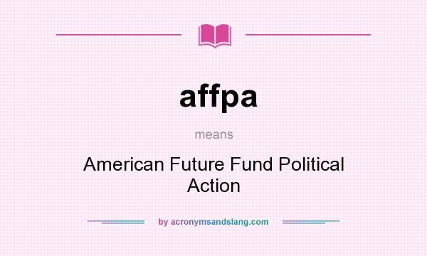 What does affpa mean? It stands for American Future Fund Political Action