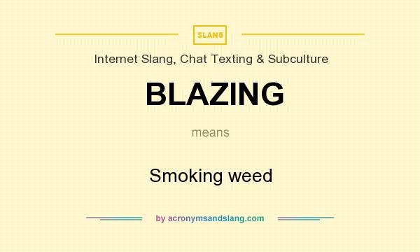 What does BLAZING mean? It stands for Smoking weed