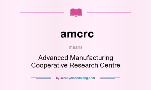 What does amcrc mean? It stands for Advanced Manufacturing Cooperative Research Centre