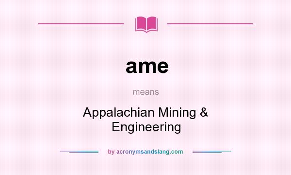 What does ame mean? It stands for Appalachian Mining & Engineering
