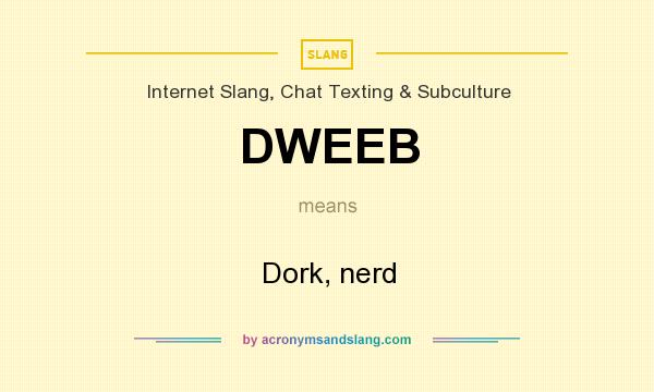What does DWEEB mean? It stands for Dork, nerd
