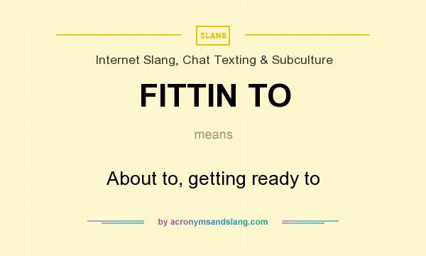 What does FITTIN TO mean? It stands for About to, getting ready to