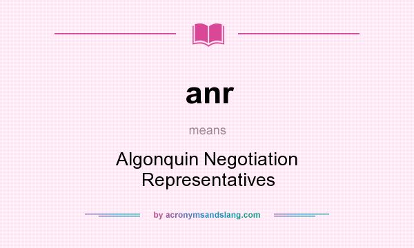What does anr mean? It stands for Algonquin Negotiation Representatives