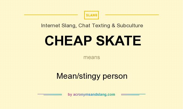 What does CHEAP SKATE mean? It stands for Mean/stingy person