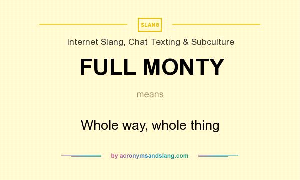 What does FULL MONTY mean? It stands for Whole way, whole thing