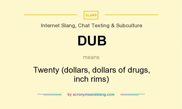What does DUB mean? It stands for Twenty (dollars, dollars of drugs, inch rims)