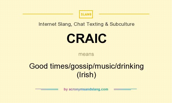 What does CRAIC mean? It stands for Good times/gossip/music/drinking (Irish)
