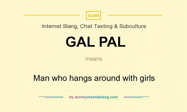 What does GAL PAL mean? It stands for Man who hangs around with girls