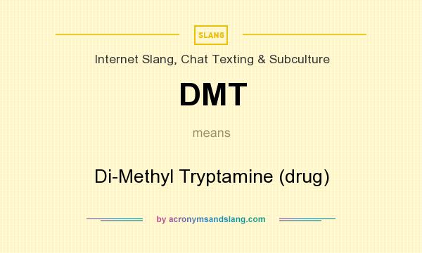 What does DMT mean? It stands for Di-Methyl Tryptamine (drug)