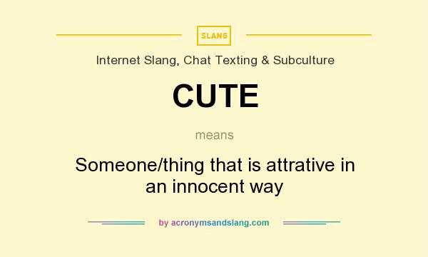 What does CUTE mean? It stands for Someone/thing that is attrative in an innocent way