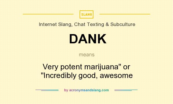 What does DANK mean? It stands for Very potent marijuana or Incredibly good, awesome
